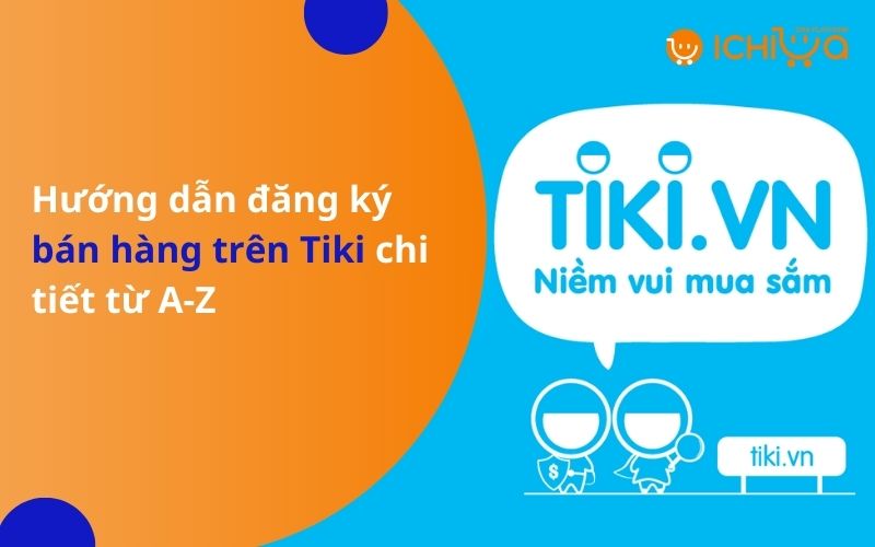 Hướng dẫn đăng ký bán hàng trên Tiki chi tiết từ A-Z