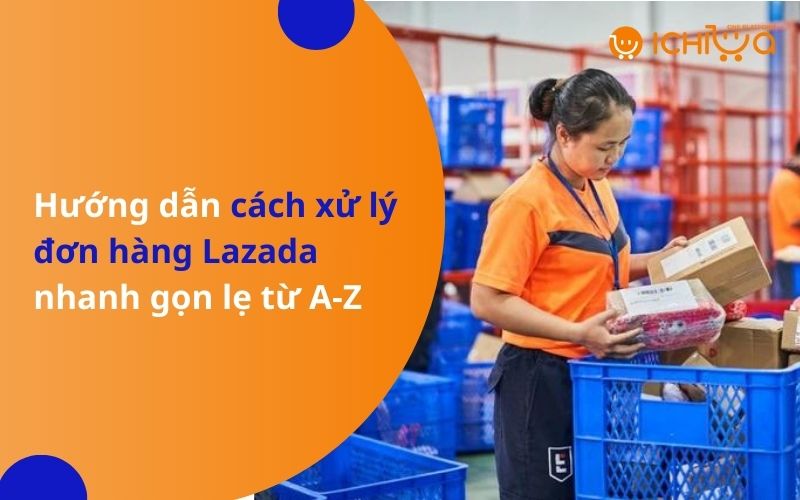 Hướng dẫn cách xử lý đơn hàng lazada nhanh gọn lẹ từ A-Z